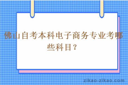 佛山自考本科电子商务专业考哪些科目？