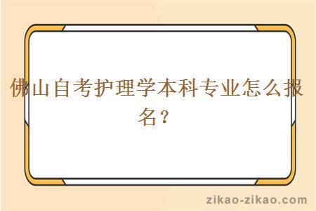 佛山自考护理学本科专业怎么报名?