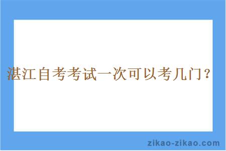 湛江自考考试一次可以考几门?