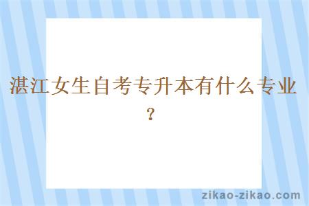 湛江女生自考专升本有什么专业?