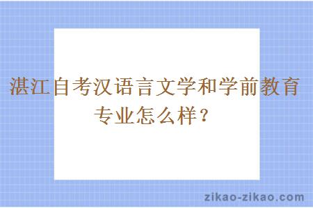 湛江自考汉语言文学和学前教育专业怎么样?