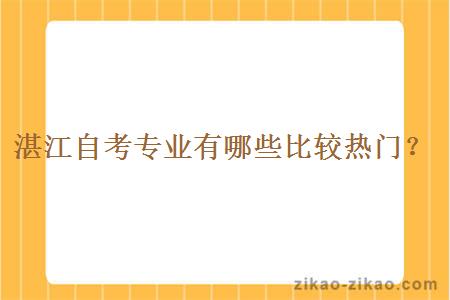 湛江自考专业有哪些比较热门?