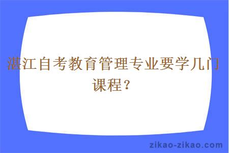 湛江自考教育管理专业要学几门课程?