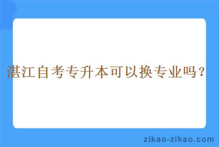 湛江自考专升本可以换专业吗?