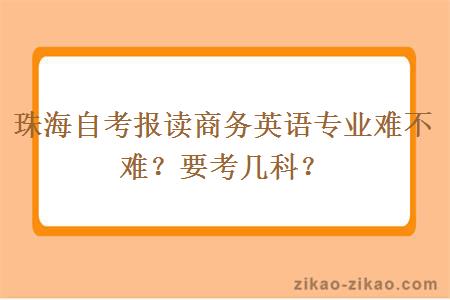 珠海自考报读商务英语专业难不难?要考几科?