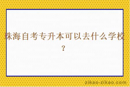 珠海自考专升本可以去什么学校？