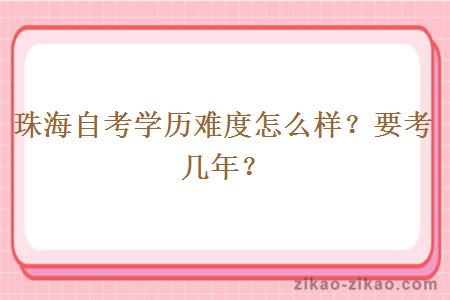 珠海自考学历难度怎么样?要考几年?