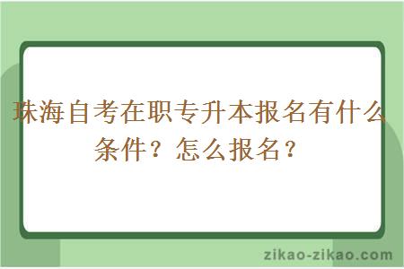 珠海自考在职专升本报名有什么条件?怎么报名?