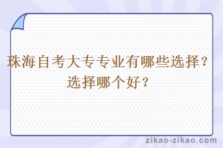 珠海自考大专专业有哪些选择?选择哪个好?