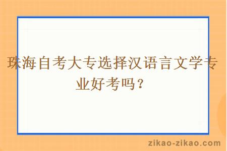 珠海自考大专选择汉语言文学专业好考吗？