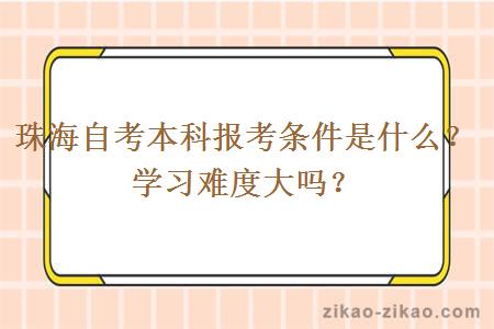 珠海自考本科报考条件是什么?学习难度大吗?