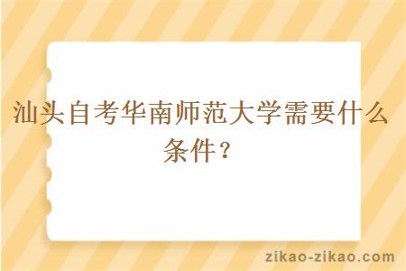 汕头自考华南师范大学需要什么条件?