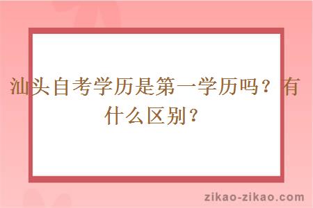 汕头自考学历是第一学历吗?有什么区别?