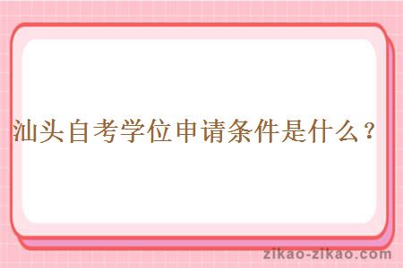 汕头自考学位申请条件是什么?