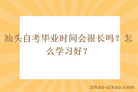 汕头自考毕业时间会很长吗?怎么学习好?
