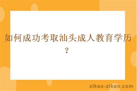 如何成功考取汕头成人教育学历?