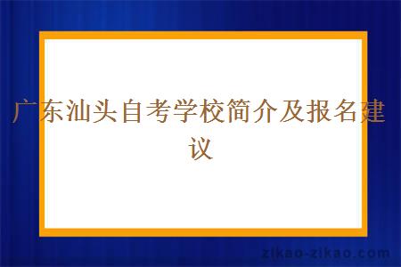 广东汕头自考学校简介及报名建议