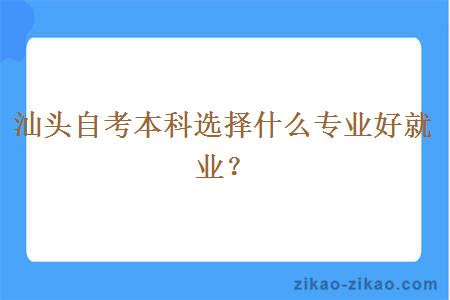 汕头自考本科选择什么专业好就业?