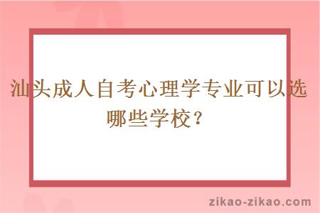 汕头成人自考心理学专业可以选哪些学校?