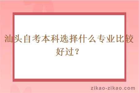 汕头自考本科选择什么专业比较好过?