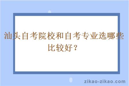 汕头自考院校和自考专业选哪些比较好?