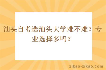 汕头自考选汕头大学难不难?专业选择多吗?