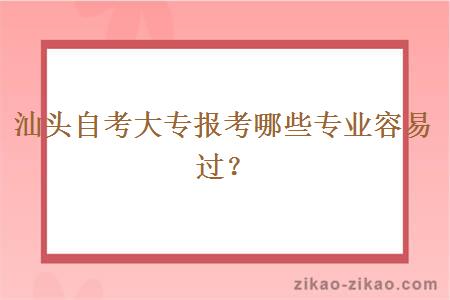汕头自考大专报考哪些专业容易过?