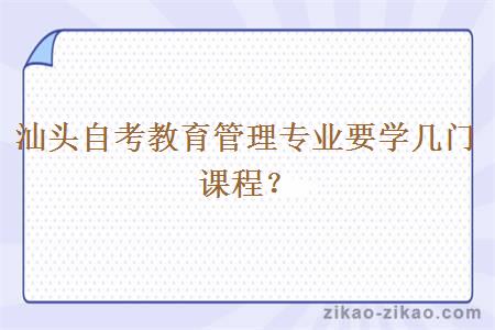 汕头自考教育管理专业要学几门课程?