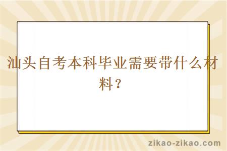 汕头自考本科毕业需要带什么材料?