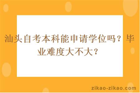 汕头自考本科能申请学位吗?毕业难度大不大?