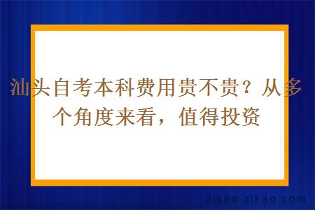 汕头自考本科费用贵不贵?从多个角度来看,值得投资