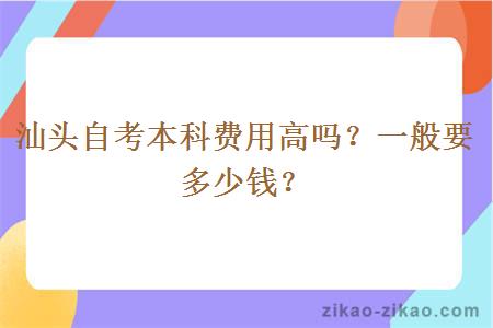 汕头自考本科费用高吗？一般要多少钱？