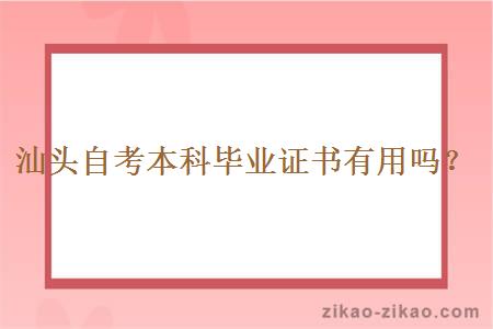 汕头自考本科毕业证书有用吗?