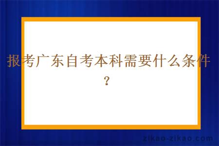 报考广东自考本科需要什么条件?