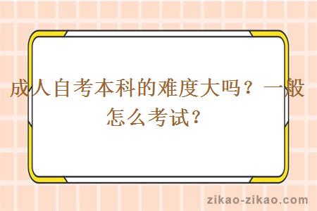 成人自考本科的难度大吗?一般怎么考试?