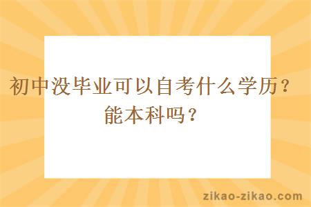 初中没毕业可以自考什么学历?能本科吗?