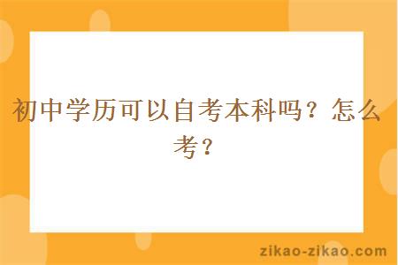 初中学历可以自考本科吗?怎么考?