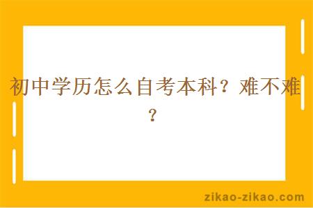 初中学历怎么自考本科？难不难？
