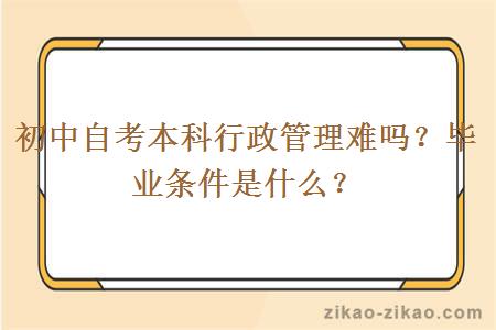 初中自考本科行政管理难吗？毕业条件是什么？
