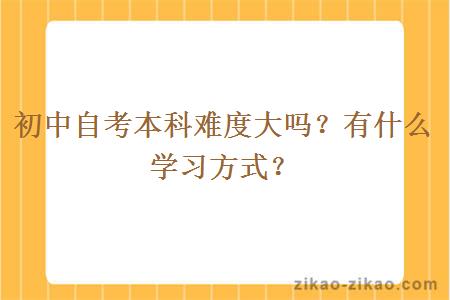 初中自考本科难度大吗?有什么学习方式?