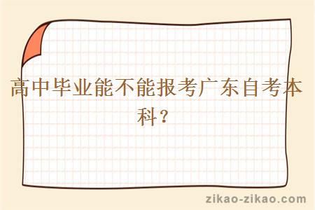 高中毕业能不能报考广东自考本科?