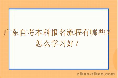 广东自考本科报名流程有哪些?怎么学习好?