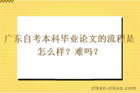 广东自考本科毕业论文的流程是怎么样?难吗?