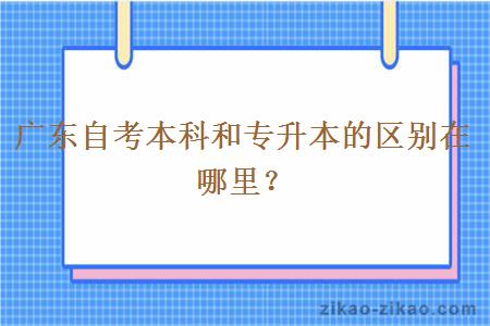 广东自考本科和专升本的区别在哪里？