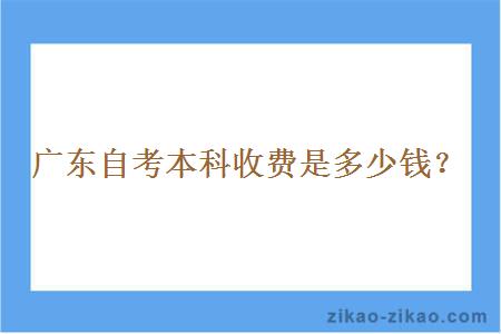 广东自考本科收费是多少钱?