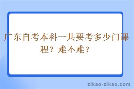 广东自考本科一共要考多少门课程?难不难?