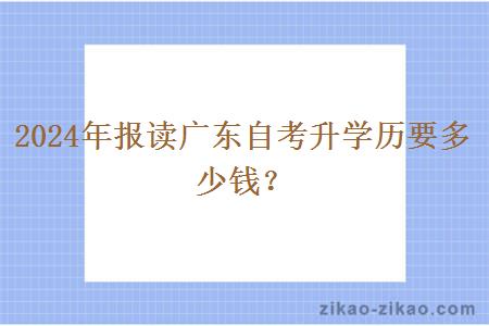2024年报读广东自考升学历要多少钱?