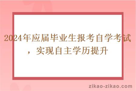 2024年应届毕业生报考自学考试，实现自主学历提升