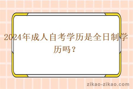 2024年成人自考学历是全日制学历吗？
