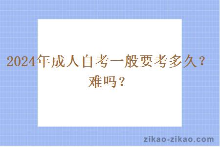 2024年成人自考一般要考多久?难吗?